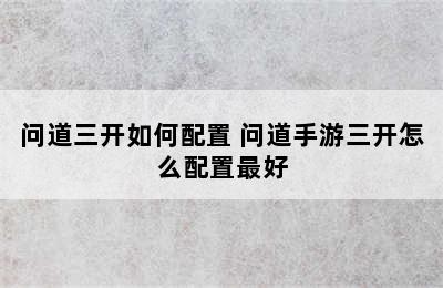 问道三开如何配置 问道手游三开怎么配置最好